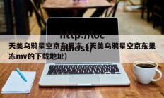 天美乌鸦星空京东果冻（天美乌鸦星空京东果冻mv的下载地址）