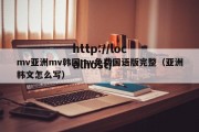 mv亚洲mv韩国mv免费国语版完整（亚洲韩文怎么写）