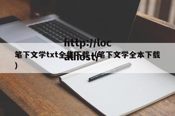 笔下文学txt全集下载（笔下文学全本下载）