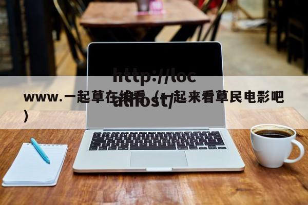 www.一起草在线看(一起来看草民电影吧)